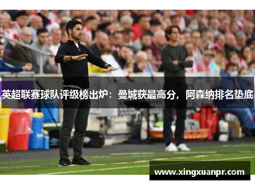 英超联赛球队评级榜出炉：曼城获最高分，阿森纳排名垫底