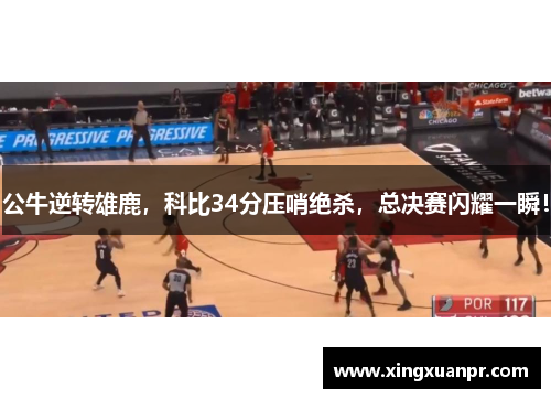 公牛逆转雄鹿，科比34分压哨绝杀，总决赛闪耀一瞬！