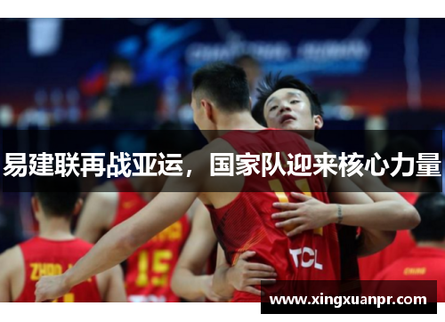 易建联再战亚运，国家队迎来核心力量