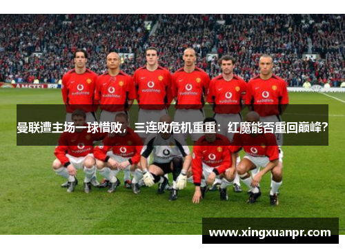曼联遭主场一球惜败，三连败危机重重：红魔能否重回巅峰？
