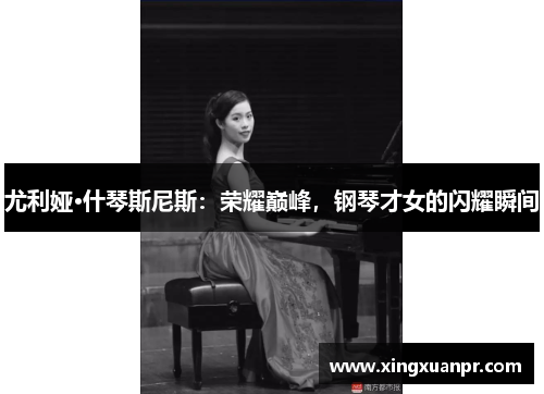 尤利娅·什琴斯尼斯：荣耀巅峰，钢琴才女的闪耀瞬间