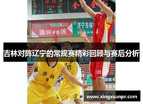 吉林对阵辽宁的常规赛精彩回顾与赛后分析