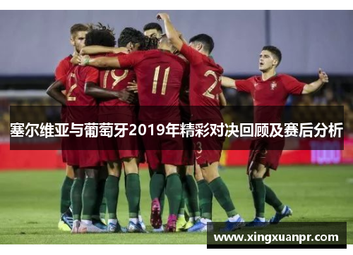 塞尔维亚与葡萄牙2019年精彩对决回顾及赛后分析