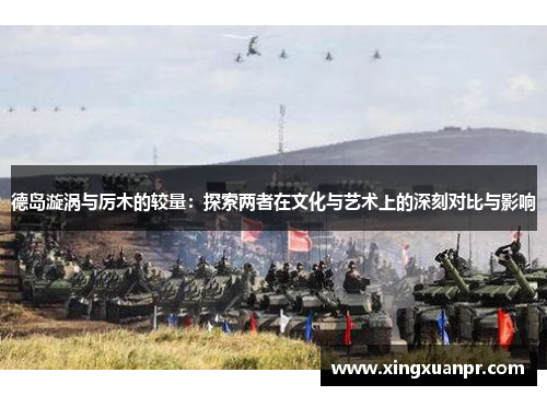 德岛漩涡与厉木的较量：探索两者在文化与艺术上的深刻对比与影响