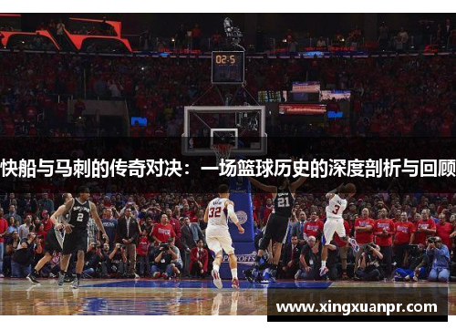 快船与马刺的传奇对决：一场篮球历史的深度剖析与回顾