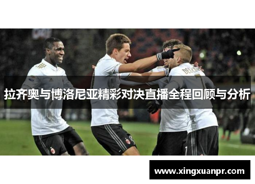 拉齐奥与博洛尼亚精彩对决直播全程回顾与分析