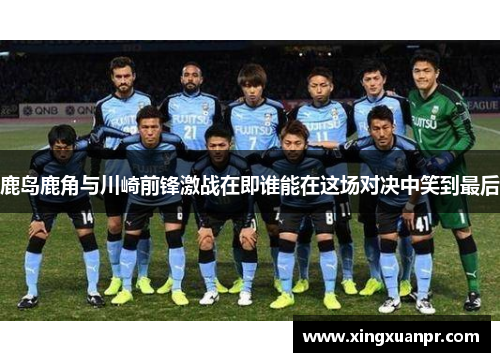 鹿岛鹿角与川崎前锋激战在即谁能在这场对决中笑到最后