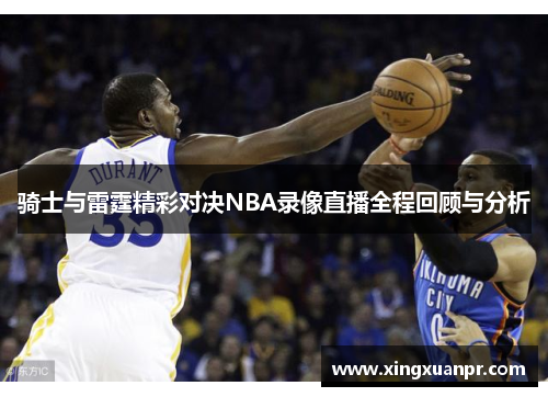骑士与雷霆精彩对决NBA录像直播全程回顾与分析