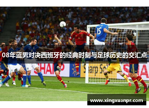 08年蓝男对决西班牙的经典时刻与足球历史的交汇点
