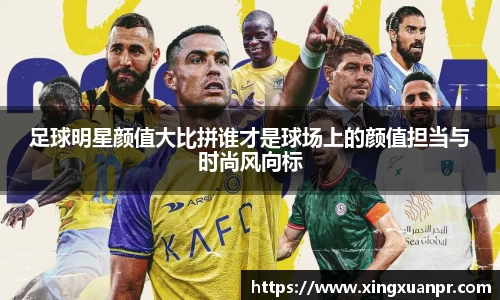 足球明星颜值大比拼谁才是球场上的颜值担当与时尚风向标