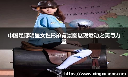 中国足球明星女性形象背景图展现运动之美与力量