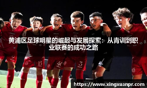 黄浦区足球明星的崛起与发展探索：从青训到职业联赛的成功之路